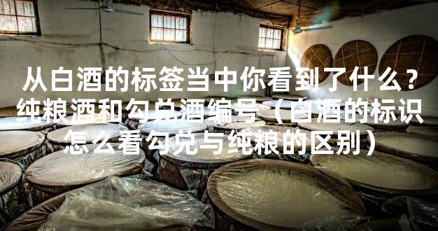 从白酒的标签当中你看到了什么？纯粮酒和勾兑酒编号（白酒的标识怎么看勾兑
