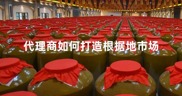 代理商如何打造根据地市场