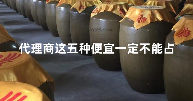 代理商这五种便宜一定不能占
