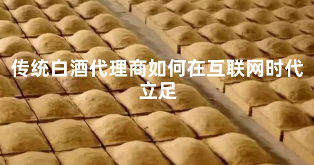 传统白酒代理商如何在互联网时代立足