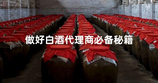 做好白酒代理商必备秘籍