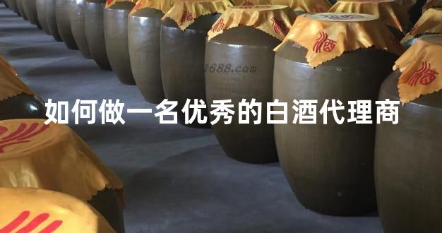 如何做一名优秀的白酒代理商