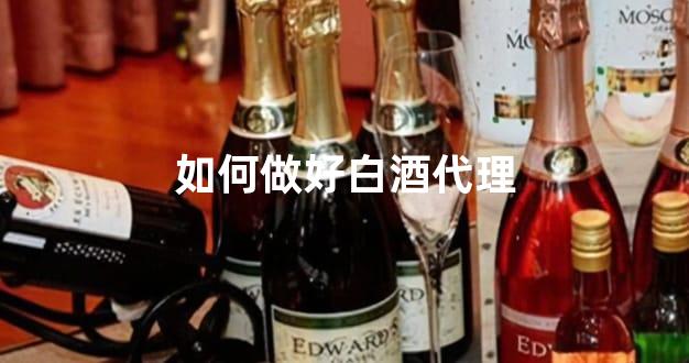 如何做好白酒代理