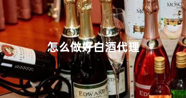 怎么做好白酒代理