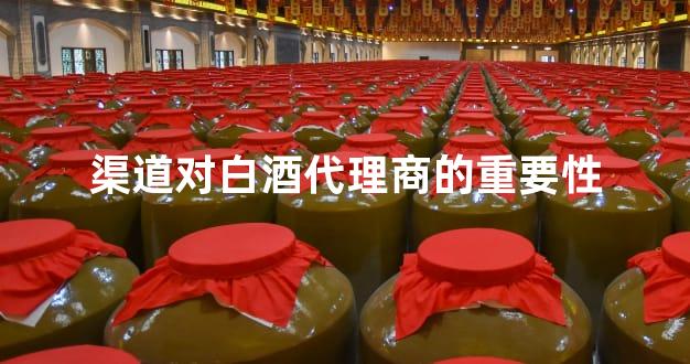 渠道对白酒代理商的重要性