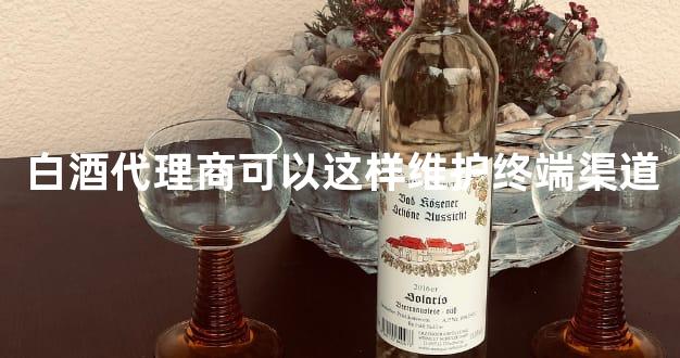 白酒代理商可以这样维护终端渠道