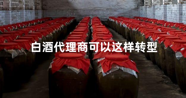 白酒代理商可以这样转型