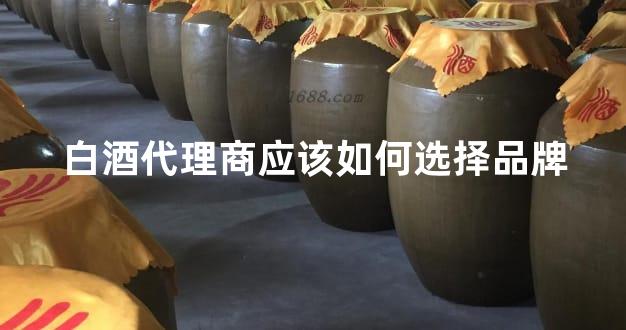 白酒代理商应该如何选择品牌