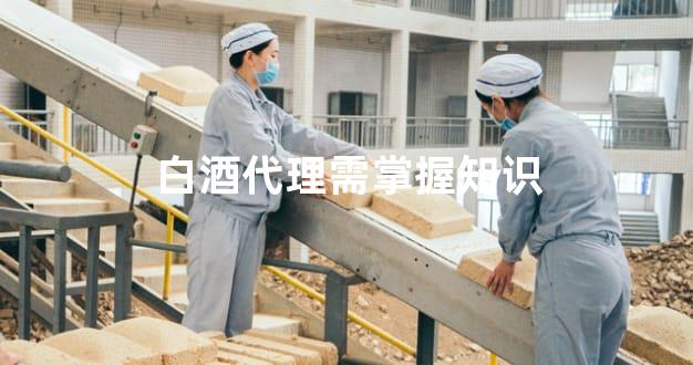 白酒代理需掌握知识