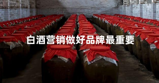 白酒营销做好品牌最重要