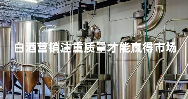 白酒营销注重质量才能赢得市场