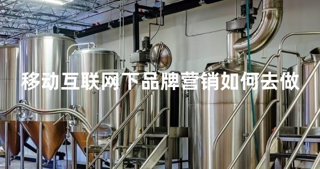 移动互联网下品牌营销如何去做