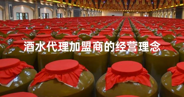 酒水代理加盟商的经营理念