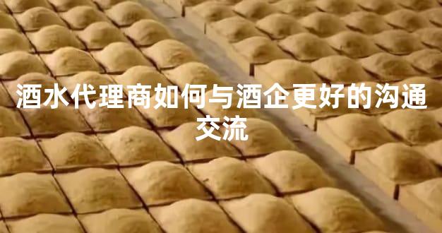酒水代理商如何与酒企更好的沟通交流
