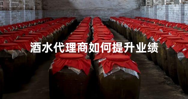 酒水代理商如何提升业绩