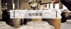 粮食酿酒的方法步骤详解 细调是不可或缺的一步